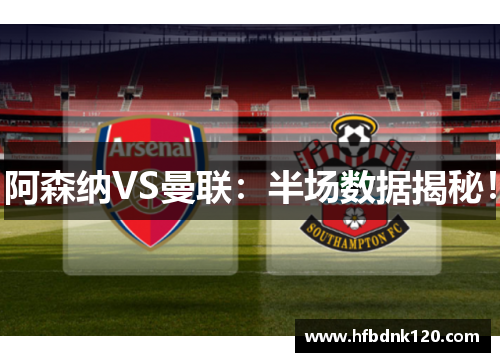 阿森纳VS曼联:半场数据揭秘! 阿森纳VS曼联:半场数据揭秘!