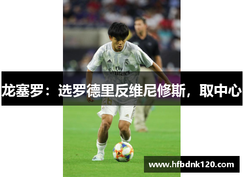 龙塞罗：选罗德里反维尼修斯，取中心