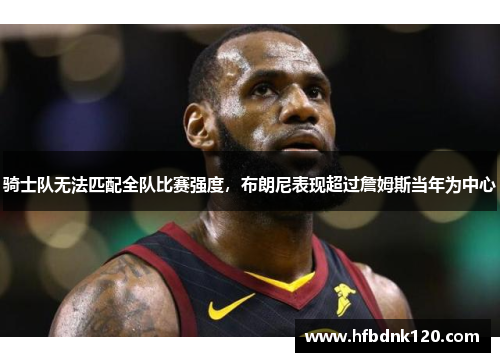 骑士队无法匹配全队比赛强度，布朗尼表现超过詹姆斯当年为中心