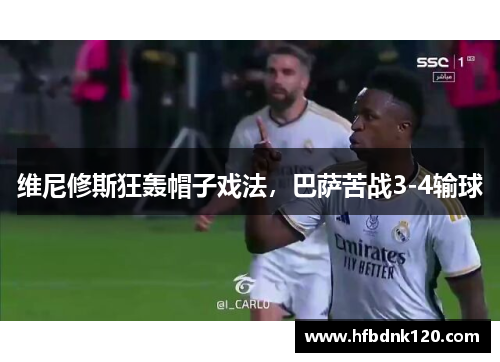 维尼修斯狂轰帽子戏法，巴萨苦战3-4输球